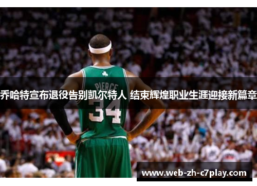 乔哈特宣布退役告别凯尔特人 结束辉煌职业生涯迎接新篇章 乔哈特宣布退役告别凯尔特人 结束辉煌职业生涯迎接新篇章