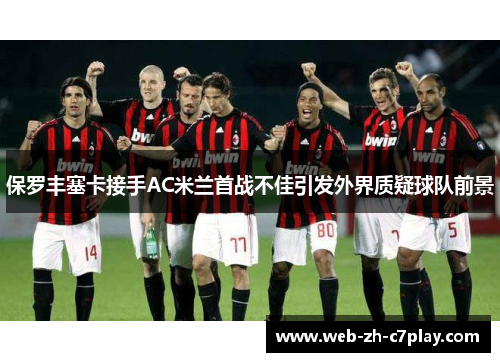 保罗丰塞卡接手AC米兰首战不佳引发外界质疑球队前景 保罗丰塞卡接手AC米兰首战不佳引发外界质疑球队前景