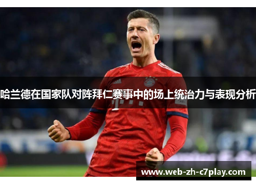 哈兰德在国家队对阵拜仁赛事中的场上统治力与表现分析 哈兰德在国家队对阵拜仁赛事中的场上统治力与表现分析