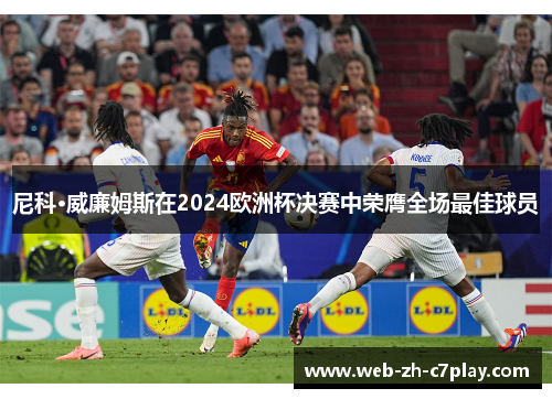 尼科·威廉姆斯在2024欧洲杯决赛中荣膺全场最佳球员 尼科·威廉姆斯在2024欧洲杯决赛中荣膺全场最佳球员