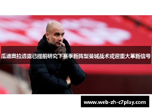 瓜迪奥拉透露已提前研究下赛季新阵型曼城战术或迎重大革新信号 瓜迪奥拉透露已提前研究下赛季新阵型曼城战术或迎重大革新信号