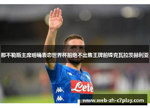 那不勒斯主席明确表态世界杯前绝不出售王牌前锋克瓦拉茨赫利亚