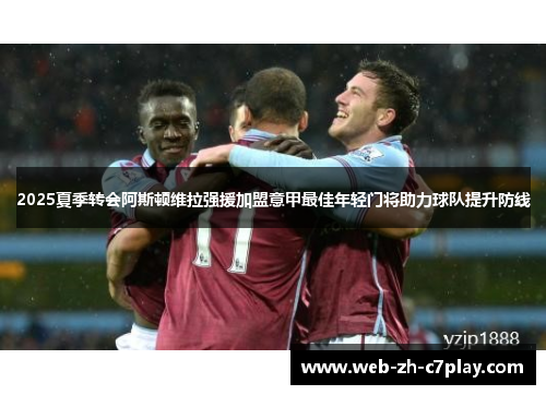2025夏季转会阿斯顿维拉强援加盟意甲最佳年轻门将助力球队提升防线