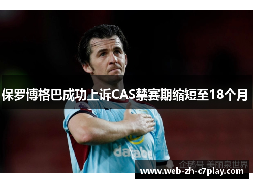 保罗博格巴成功上诉CAS禁赛期缩短至18个月 