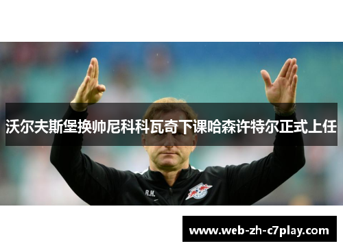 沃尔夫斯堡换帅尼科科瓦奇下课哈森许特尔正式上任 沃尔夫斯堡换帅尼科科瓦奇下课哈森许特尔正式上任