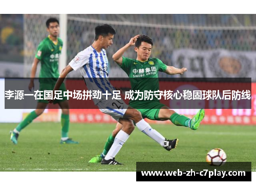 李源一在国足中场拼劲十足 成为防守核心稳固球队后防线 李源一在国足中场拼劲十足 成为防守核心稳固球队后防线
