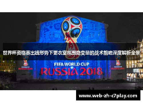 世界杯资格赛出线形势下更衣室氛围隐变量的战术前瞻深度解析全景 世界杯资格赛出线形势下更衣室氛围隐变量的战术前瞻深度解析全景
