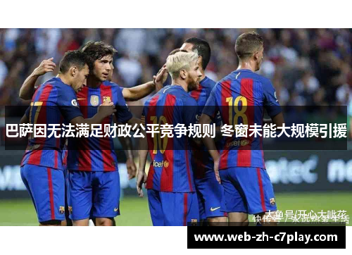 巴萨因无法满足财政公平竞争规则 冬窗未能大规模引援 巴萨因无法满足财政公平竞争规则 冬窗未能大规模引援