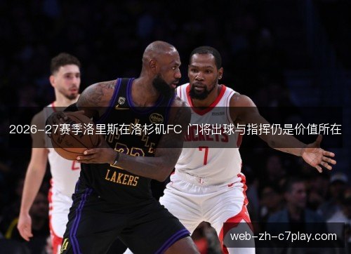 2026-27赛季洛里斯在洛杉矶FC 门将出球与指挥仍是价值所在
